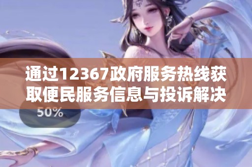 通过12367政府服务热线获取便民服务信息与投诉解决方案