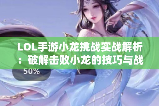 LOL手游小龙挑战实战解析：破解击败小龙的技巧与战术策略
