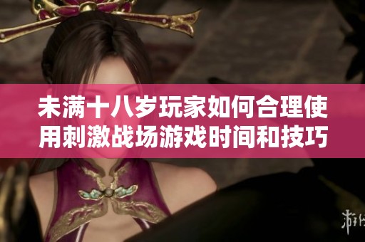 未满十八岁玩家如何合理使用刺激战场游戏时间和技巧