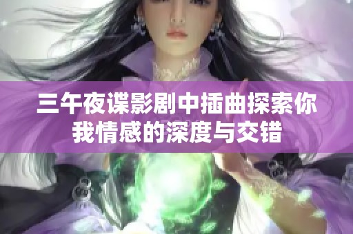 三午夜谍影剧中插曲探索你我情感的深度与交错
