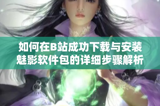 如何在B站成功下载与安装魅影软件包的详细步骤解析