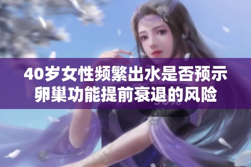 40岁女性频繁出水是否预示卵巢功能提前衰退的风险
