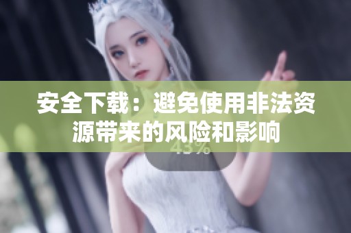 安全下载：避免使用非法资源带来的风险和影响