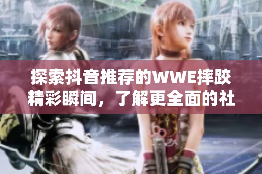 探索抖音推荐的WWE摔跤精彩瞬间，了解更全面的社会新闻动态