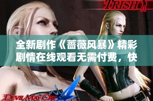 全新剧作《蔷薇风暴》精彩剧情在线观看无需付费，快来体验吧