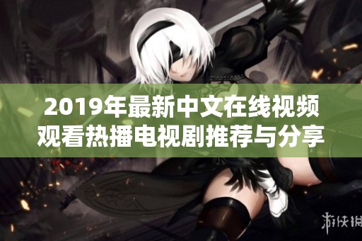 2019年最新中文在线视频观看热播电视剧推荐与分享