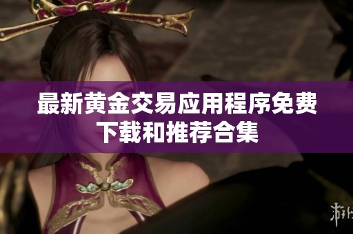 最新黄金交易应用程序免费下载和推荐合集