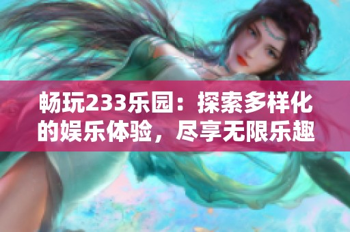 畅玩233乐园：探索多样化的娱乐体验，尽享无限乐趣