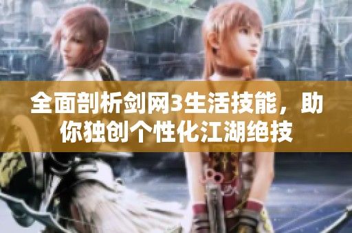 全面剖析剑网3生活技能，助你独创个性化江湖绝技