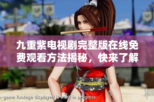 九重紫电视剧完整版在线免费观看方法揭秘，快来了解吧