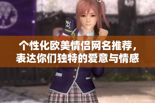 个性化欧美情侣网名推荐，表达你们独特的爱意与情感