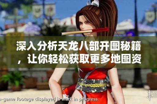 深入分析天龙八部开图秘籍，让你轻松获取更多地图资源的方法揭秘