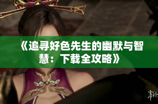 《追寻好色先生的幽默与智慧：下载全攻略》