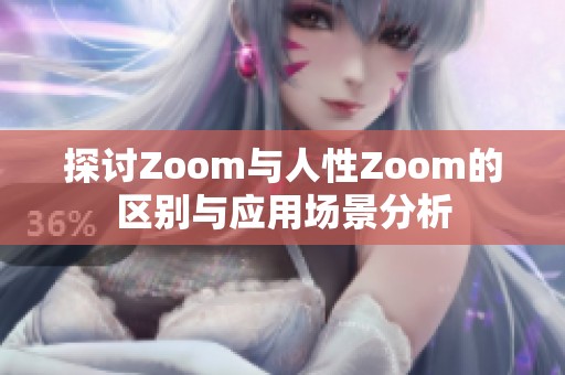 探讨Zoom与人性Zoom的区别与应用场景分析