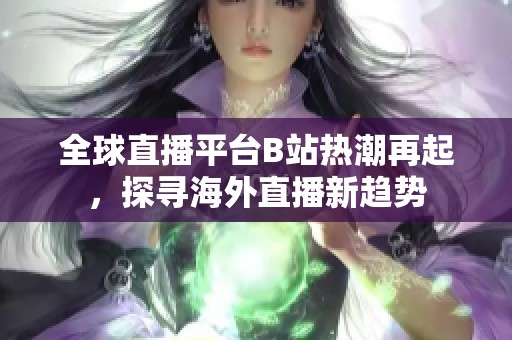 全球直播平台B站热潮再起，探寻海外直播新趋势