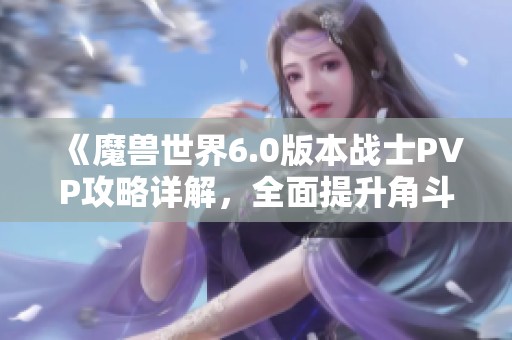 《魔兽世界6.0版本战士PVP攻略详解，全面提升角斗士实力》