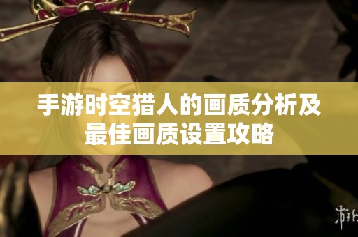 手游时空猎人的画质分析及最佳画质设置攻略