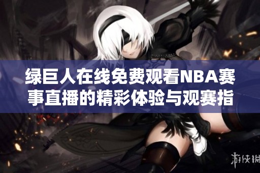 绿巨人在线免费观看NBA赛事直播的精彩体验与观赛指南