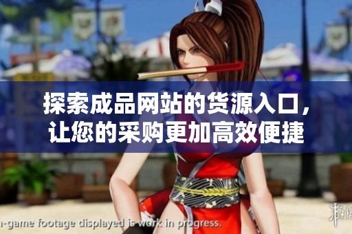 探索成品网站的货源入口，让您的采购更加高效便捷