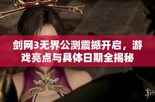 剑网3无界公测震撼开启，游戏亮点与具体日期全揭秘
