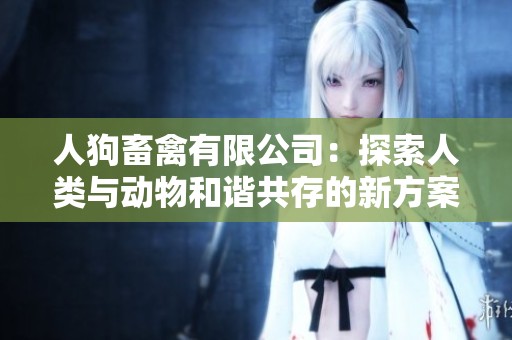 人狗畜禽有限公司：探索人类与动物和谐共存的新方案