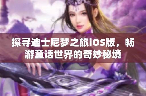 探寻迪士尼梦之旅iOS版，畅游童话世界的奇妙秘境