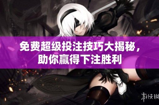免费超级投注技巧大揭秘，助你赢得下注胜利
