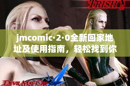 jmcomic·2·0全新回家地址及使用指南，轻松找到你的归属地