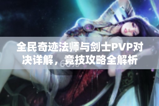全民奇迹法师与剑士PVP对决详解，竞技攻略全解析