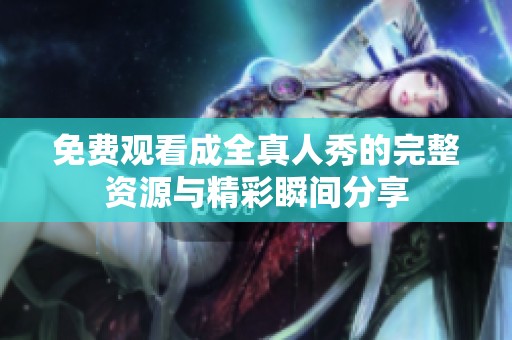 免费观看成全真人秀的完整资源与精彩瞬间分享
