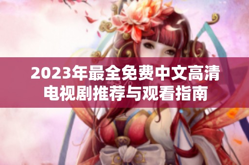 2023年最全免费中文高清电视剧推荐与观看指南