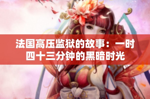 法国高压监狱的故事：一时四十三分钟的黑暗时光