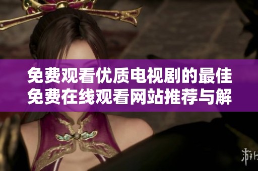 免费观看优质电视剧的最佳免费在线观看网站推荐与解析