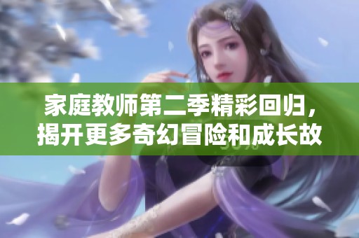 家庭教师第二季精彩回归，揭开更多奇幻冒险和成长故事