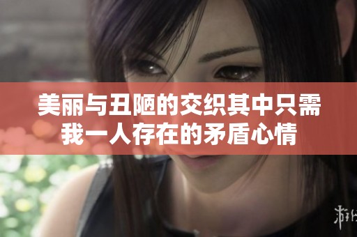美丽与丑陋的交织其中只需我一人存在的矛盾心情