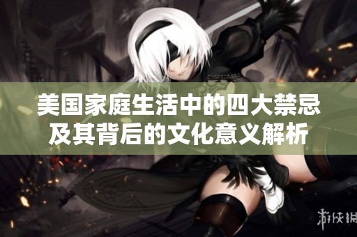 美国家庭生活中的四大禁忌及其背后的文化意义解析