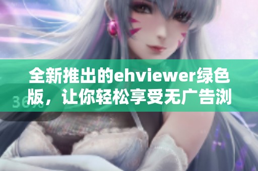 全新推出的ehviewer绿色版，让你轻松享受无广告浏览体验