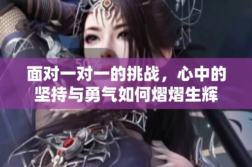 面对一对一的挑战，心中的坚持与勇气如何熠熠生辉