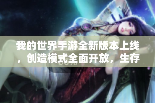 我的世界手游全新版本上线，创造模式全面开放，生存冒险体验再度提升