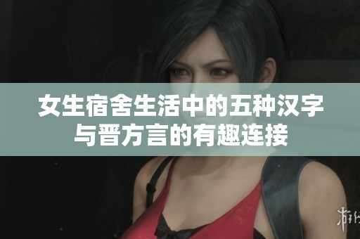 女生宿舍生活中的五种汉字与晋方言的有趣连接