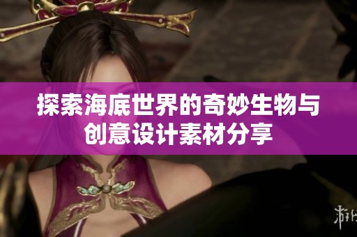 探索海底世界的奇妙生物与创意设计素材分享