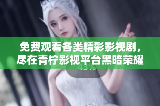 免费观看各类精彩影视剧，尽在青柠影视平台黑暗荣耀专区