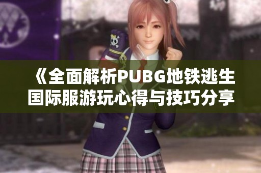 《全面解析PUBG地铁逃生国际服游玩心得与技巧分享》