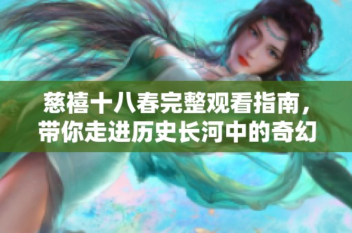 慈禧十八春完整观看指南，带你走进历史长河中的奇幻之旅