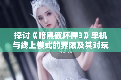 探讨《暗黑破坏神3》单机与线上模式的界限及其对玩家体验的影响