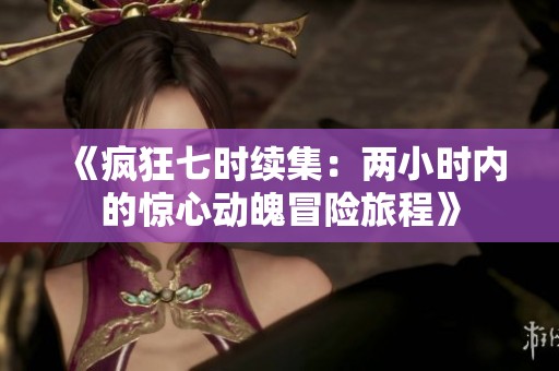 《疯狂七时续集：两小时内的惊心动魄冒险旅程》