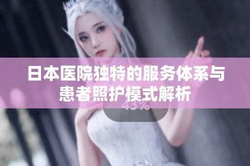 日本医院独特的服务体系与患者照护模式解析