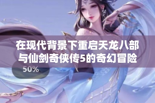在现代背景下重启天龙八部与仙剑奇侠传5的奇幻冒险旅程