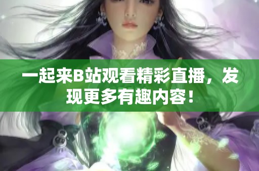 一起来B站观看精彩直播，发现更多有趣内容！