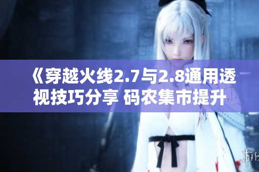 《穿越火线2.7与2.8通用透视技巧分享 码农集市提升编程技能资源推荐》